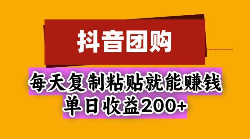 抖音团购，每天复制粘贴就能赚钱，单日收益200+-三零资源