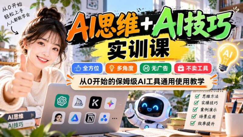 【无水印】AI思维+AI技巧实训课,全方位、多角度、无广告、不卖工具,从0开始的保姆级AI工具通用使用教学-三零资源