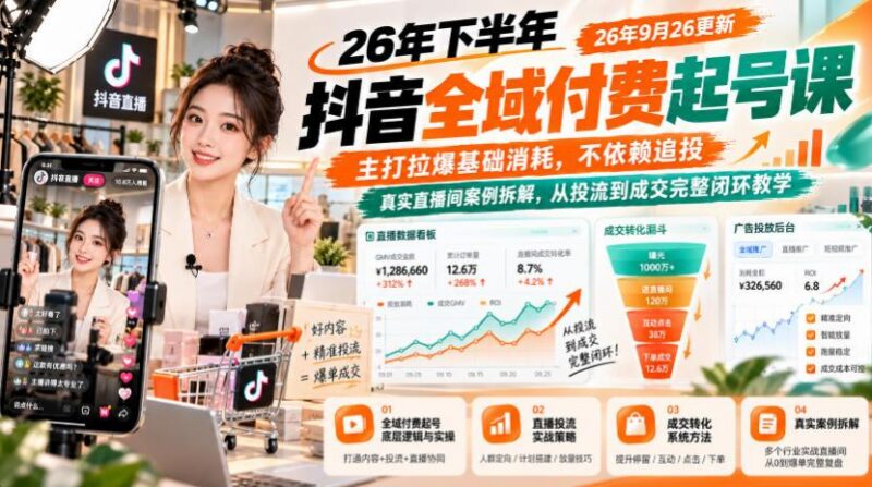 26年下半年抖音全域付费起号课26年9月26更新，主打拉爆基础消耗，不依赖追投，真实直播间案例拆解，从投流到成交完整闭环教学-三零资源