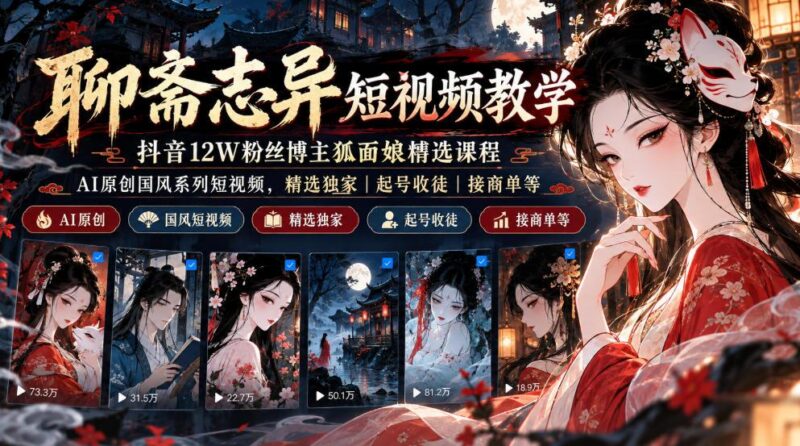 聊斋志异短视频教学,抖音12W粉丝博主狐面娘精选课程,AI原创国风系列短视频,精选独家丨起号收徒丨接商单等-三零资源