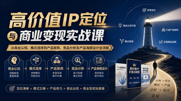 【无水印】高价值IP定位与商业变现实战课,从商业认知、模式选择到产品矩阵、竞品分析及产品海报设计全流程-三零资源