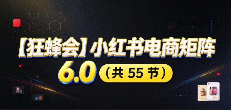 【无水印】【狂蜂会】小红书电商矩阵6.0，从零教你店铺搭建、多渠道精细化选品、AI素材原创、自动化发笔记、矩阵起店放大等-三零资源