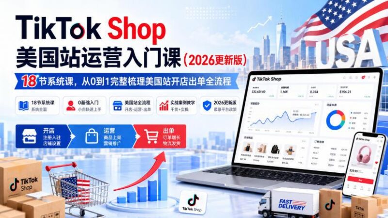 TikTok Shop美国站运营入门课(2026更新版),18节系统课,,从0到1完整梳理美国站开店出单全流程-三零资源