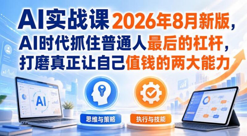 AI实战课2026年8月新版,AI时代抓住普通人最后的杠杆,打磨真正让自己值钱的两大能力 三零资源-三零资源