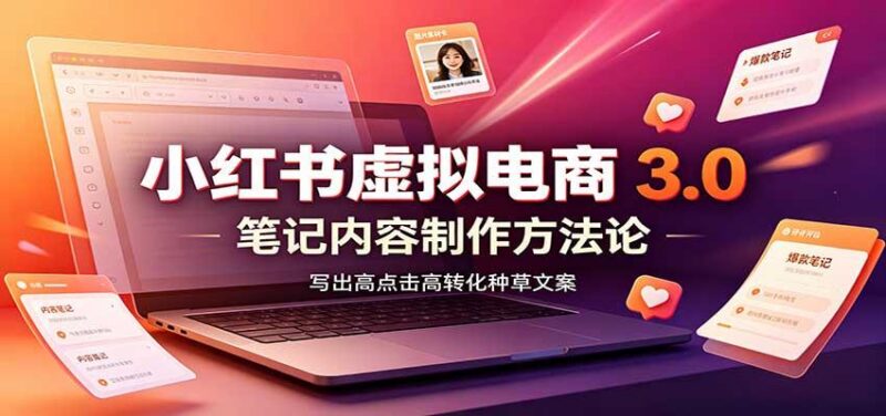 小红书虚拟电商3.0：账号搭建选品开店，笔记内容制作，矩阵投放教学-三零资源