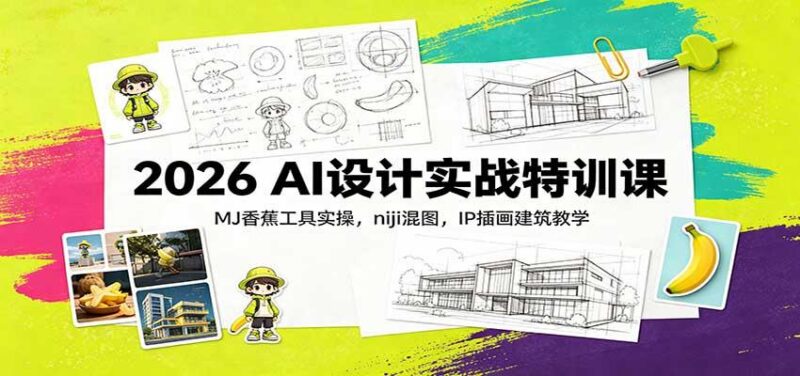 2026 AI设计实战特训课:MJ香蕉工具实操,niji混图,IP插画建筑教学 三零资源-三零资源