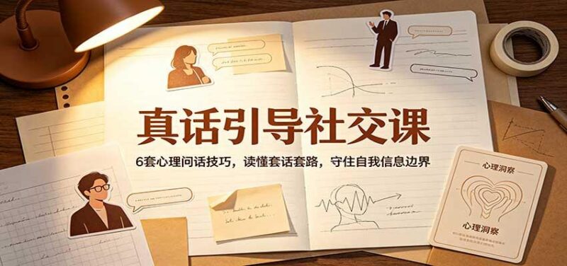 真话引导社交课:6套心理问话技巧,读懂套话套路,守住自我信息边界 三零资源-三零资源