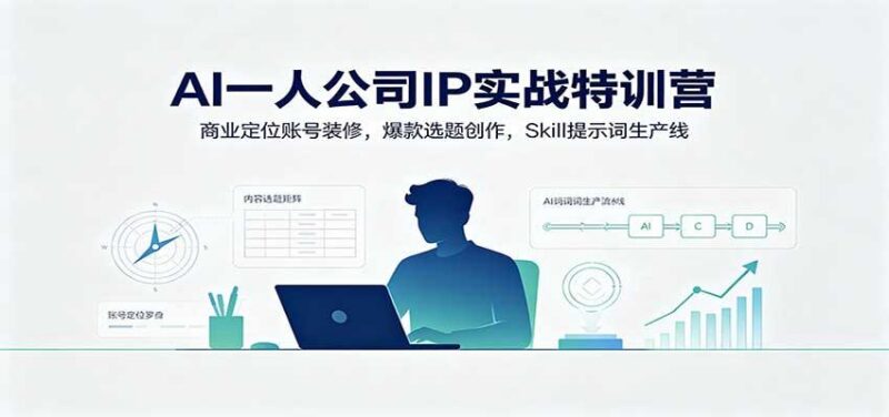 AI一人公司IP实战特训营:商业定位账号装修,爆款选题创作,Skill提示词生产线 三零资源-三零资源