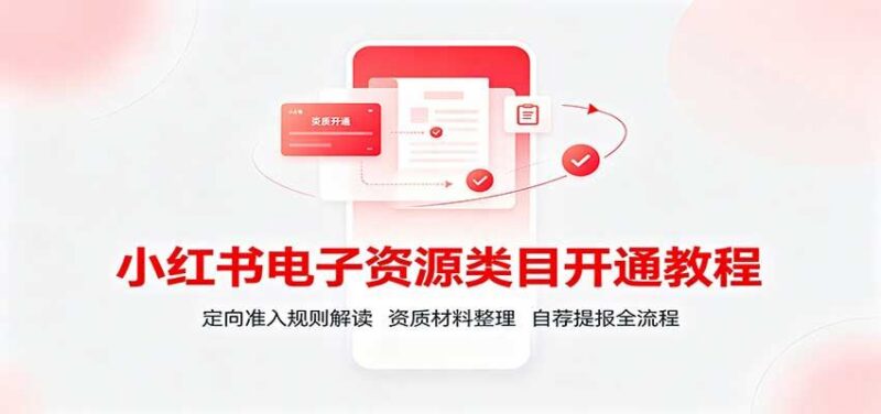 小红书电子资源类目开通教程:定向准入规则解读,资质材料整理,自荐提报全流程 三零资源-三零资源