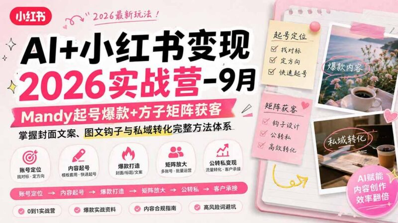 AI+小红书变现2026实战营-9月:Mandy起号爆款+方子矩阵获客,掌握封面文案、图文钩子与私域转化完整方法体系 三零资源-三零资源