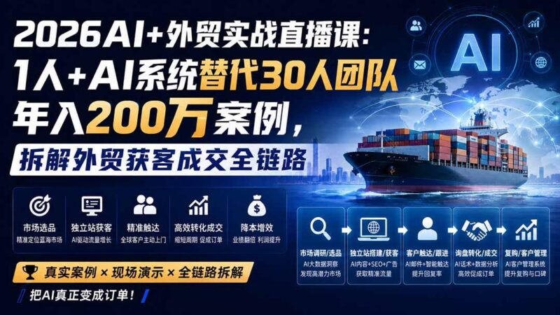 2026AI+外贸实战直播课:1人+AI系统替代30人团队年入200万案例,拆解外贸获客成交全链路 三零资源-三零资源