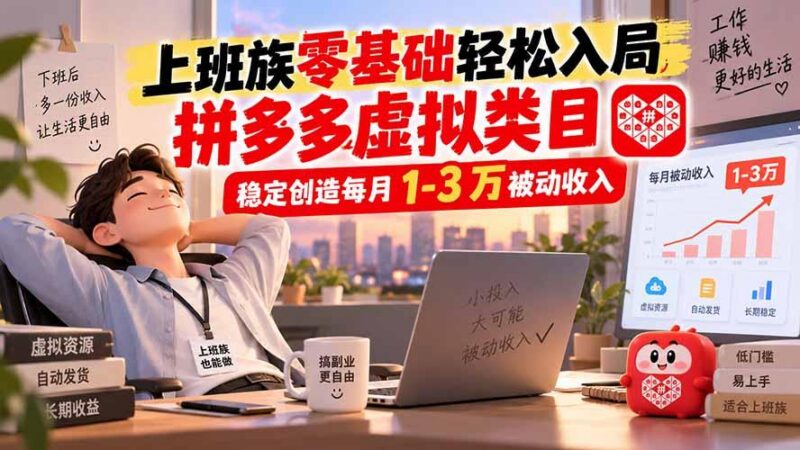 上班族零基础轻松入局,拼多多虚拟类目,稳定创造每月 1-3 万被动收入-三零资源