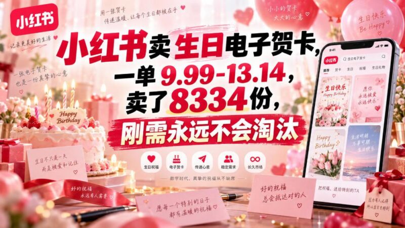 小红书卖生日电子贺卡,一单9.99-13.14,卖了8334份,刚需永远不会淘汰-三零资源