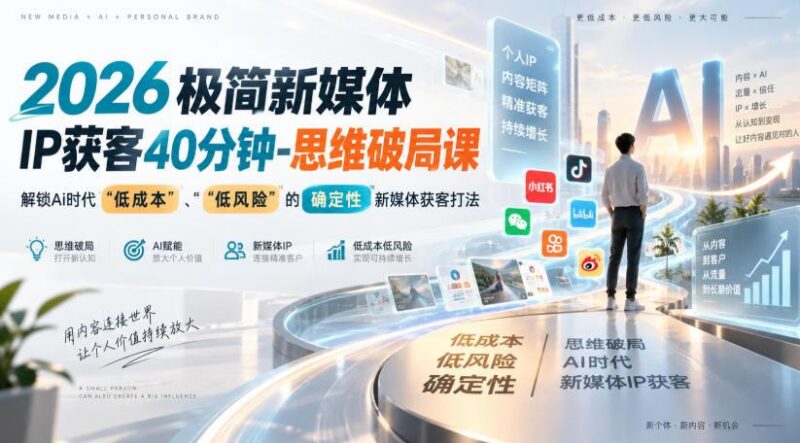 2026极简新媒体IP获客40分钟-思维破局课，解锁Ai时代“低成本”、“低风险”的确定性新媒体获客打法 三零资源-三零资源