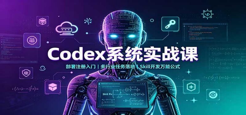 Codex系统实战课:部署注册入门,多行业任务落地,Skill开发万能公式 三零资源-三零资源