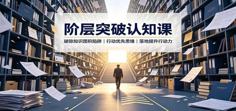 阶层突破认知课：破除知识囤积陷阱，行动优先思维，落地提升行动力-三零资源