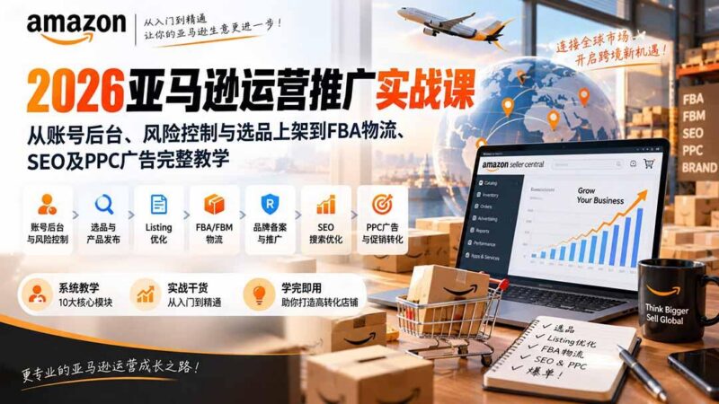2026亚马逊运营推广实战课:从账号后台、风险控制与选品上架到FBA物流、SEO及PPC广告完整教学 三零资源-三零资源