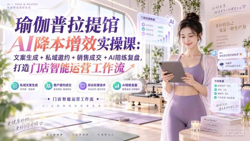 瑜伽普拉提馆AI降本增效实操课:文案生成+私域邀约+销售成交+AI陪练复盘,打造门店智能运营工作流 三零资源-三零资源