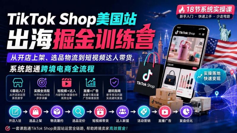 TikTok Shop美国站出海掘金训练营:从开店上架、选品物流到短视频达人带货,系统跑通跨境电商全流程 三零资源-三零资源