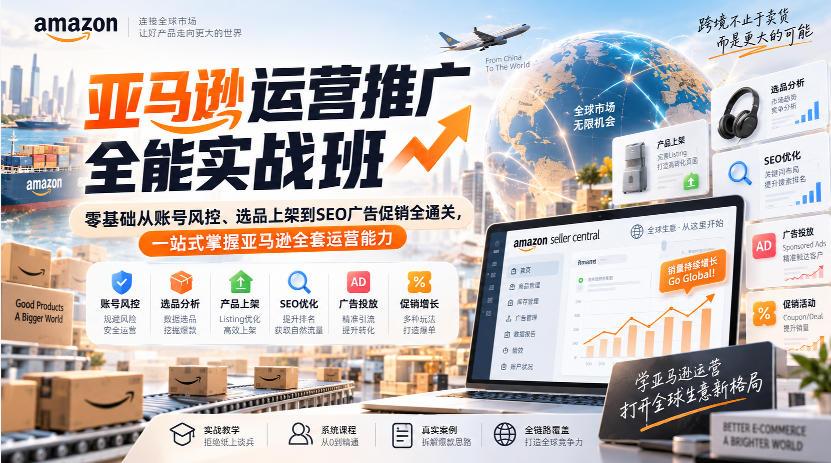 亚马逊运营推广全能实战班｜零基础从账号风控、选品上架到SEO广告促销全通关，一站式掌握亚马逊全套运营能力