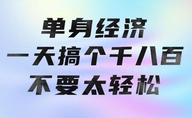 单身经济,拿出执行力一天搞个千八百不要太轻松,长久稳定,越深耕越吃香【揭秘】-三零资源