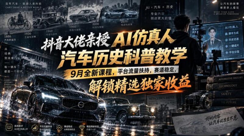 抖音大佬亲授AI仿真人汽车历史科普教学,9月全新课程,平台流量扶持,赛道稳定,解锁精选独家收益 三零资源-三零资源