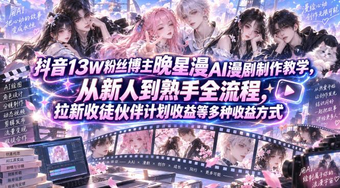 抖音13W粉丝博主晚星漫AI漫剧制作教学，从新人到熟手全流程，拉新收徒伙伴计划收益等多种收益方式，单日1K+ 三零资源-三零资源