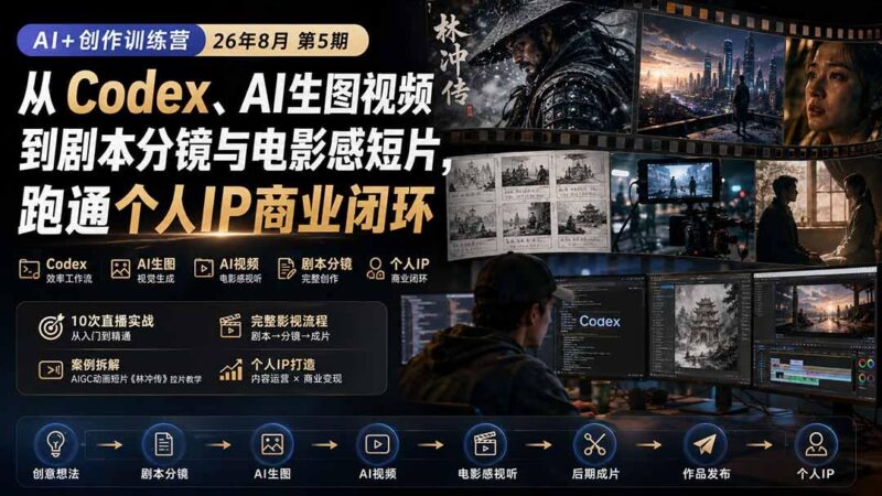 AI+创作训练营26年8月第5期：从Codex、AI生图视频到剧本分镜与电影感短片，跑通个人IP商业闭环 三零资源-三零资源