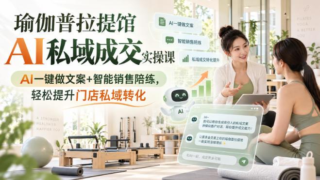 瑜伽普拉提馆AI私域成交实操课｜AI一键做文案+智能销售陪练，轻松提升门店私域转化 三零资源-三零资源