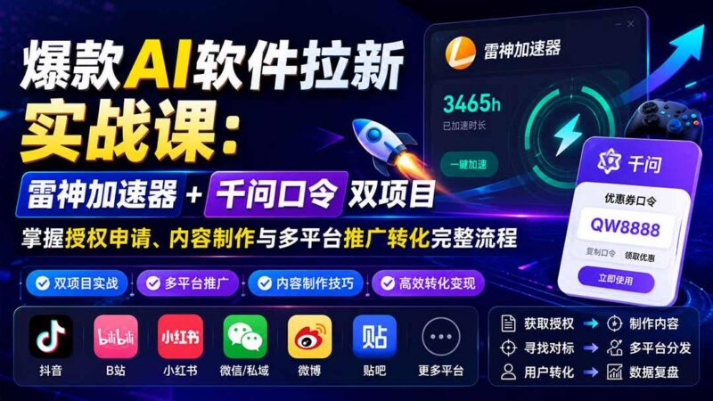 爆款AI软件拉新实战课：雷神加速器+千问口令双项目，掌握授权申请、内容制作与多平台推广转化完整流程 三零资源-三零资源