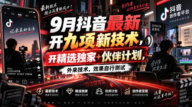 9月抖音最新开九项新技术,开精选独家+伙伴计划,外来技术,效果自行测试