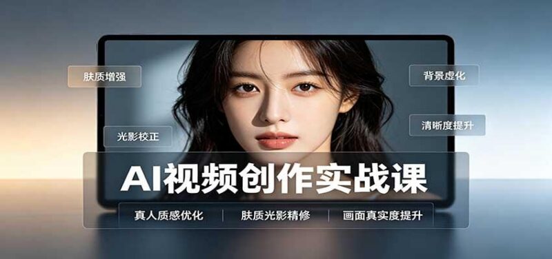 AI视频创作实战课:人物面部情绪调试,真人质感优化,提示词模板与变现方向