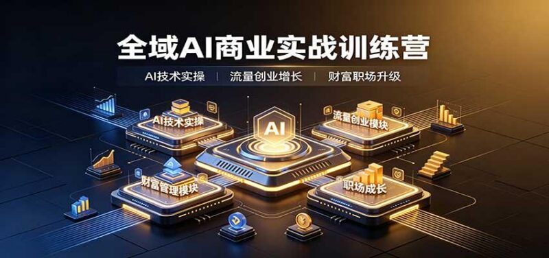 全域AI商业实战训练营:涵盖AI技术实操、流量创业、财富管理与职场成长全体系内容 三零资源-三零资源