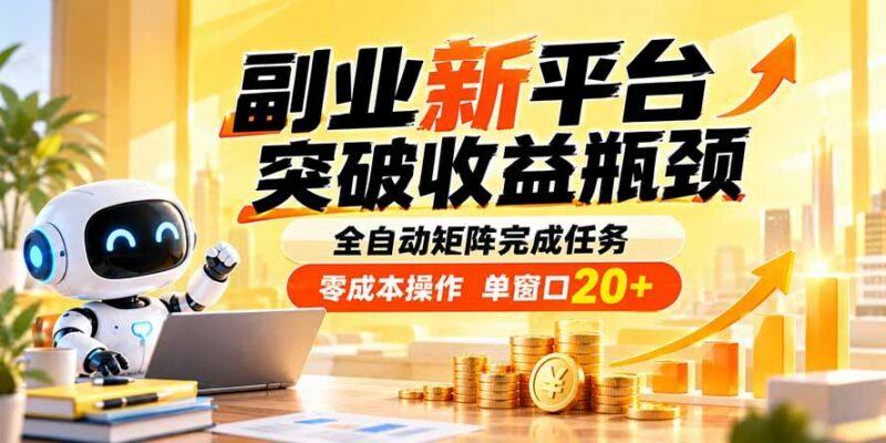 副业新平台，突破收益瓶颈 全自动矩阵完成任务 零成本操作，单窗口20+ 三零资源-三零资源