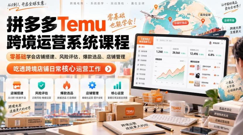 Temu跨境拼多多运营系统课程,零基础学会店铺搭建、风险评估、爆款选品、店铺管理,吃透跨境店铺日常核心运营工作