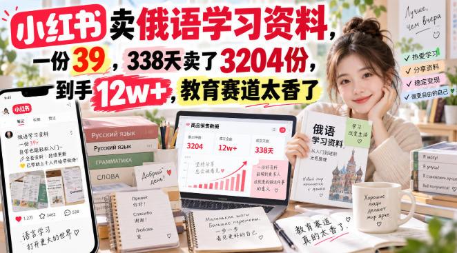 小红书卖俄语学习资料,一份39,338天卖了3204份,到手12w+,教育赛道太香了