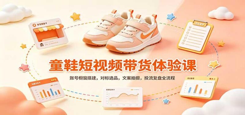 零基础童鞋短视频带货课:账号橱窗搭建,对标选品,文案拍摄,投流复盘全流程 三零资源-三零资源