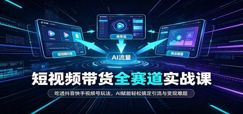 短视频带货全赛道:吃透抖音快手视频号玩法,AI赋能轻松搞定引流与变现难题 三零资源-三零资源