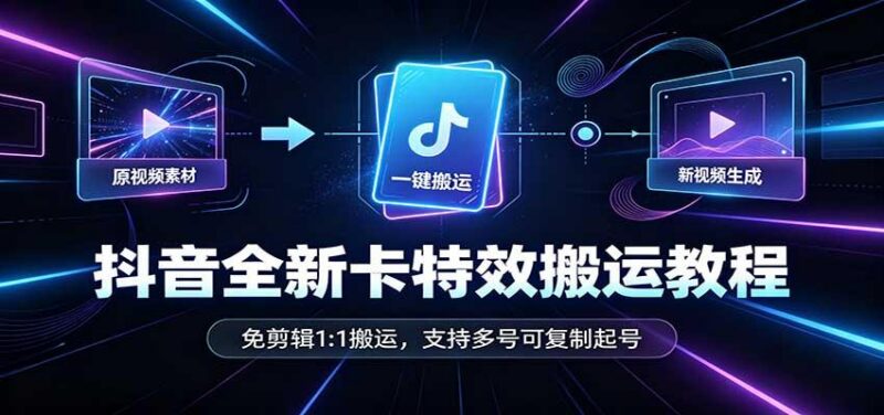 抖音全新卡特效搬运教程:免剪辑1:1搬运,支持多号可复制起号 三零资源-三零资源