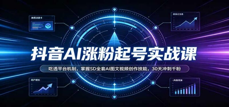 抖音AI涨粉起号实战课:吃透平台机制,掌握SD全套AI图文视频创作技能,30天冲刺千粉 三零资源-三零资源