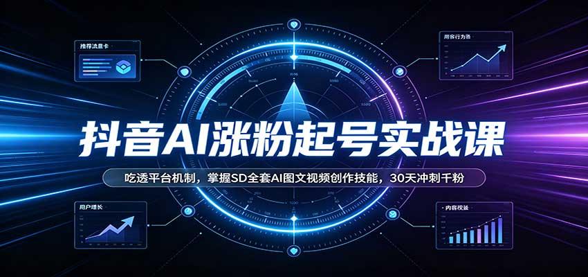 抖音AI涨粉起号实战课:吃透平台机制,掌握SD全套AI图文视频创作技能,30天冲刺千粉