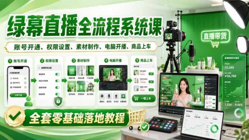 绿幕直播全流程系统课,账号开通、权限设置、素材制作、电脑开播、商品上车全套零基础落地教程-三零资源