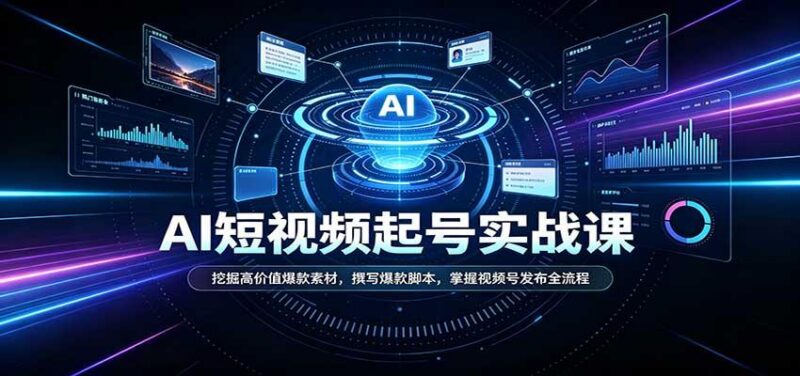 短视频AI起号实战课：挖掘高价值爆款素材，撰写爆款脚本，掌握视频号发布全流程 三零资源-三零资源