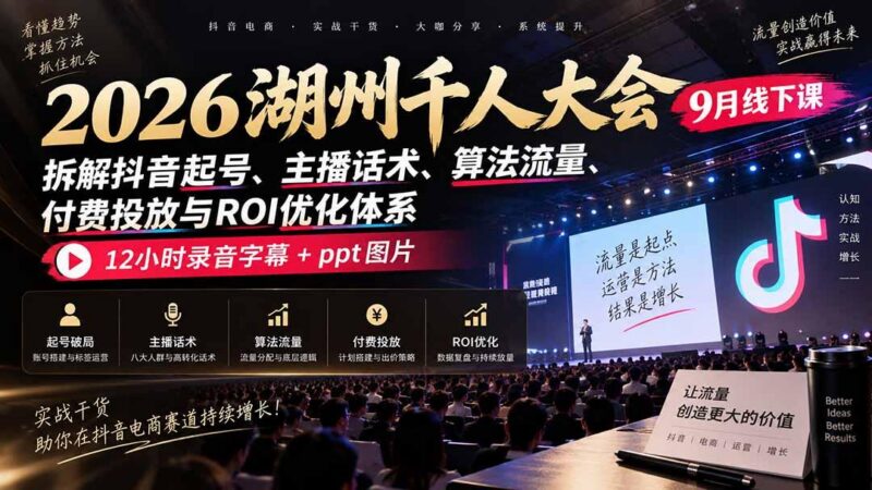 2026湖州千人大会9月线下课:拆解抖音起号、主播话术、算法流量、付费投放与ROI优化体系,12小时录音字幕+ppt图片 三零资源-三零资源