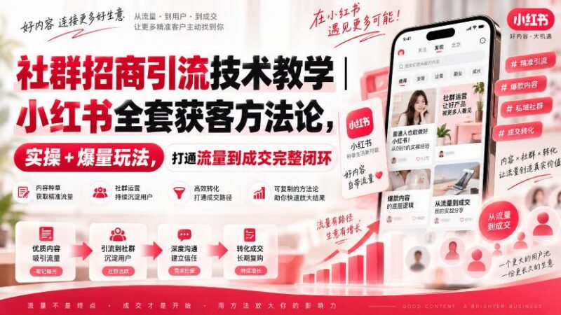 社群招商引流技术教学｜小红书全套获客方法论，实操+爆量玩法，打通流量到成交完整闭环-三零资源