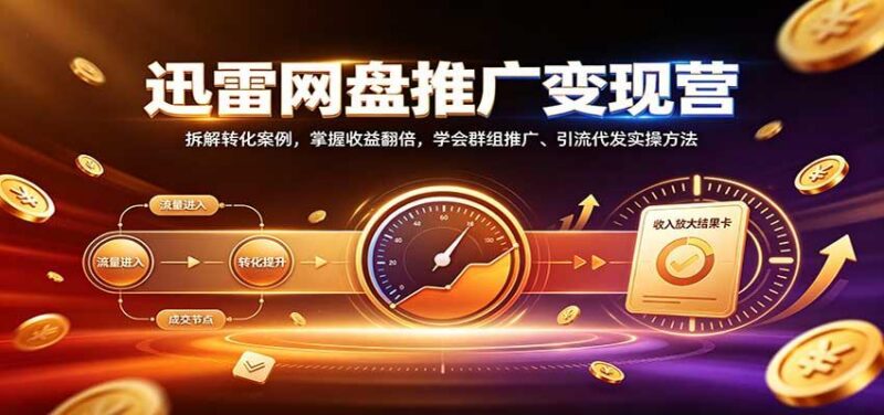迅雷网盘推广变现营:拆解转化案例,掌握收益翻倍,学会群组推广、引流代发实操方法-三零资源