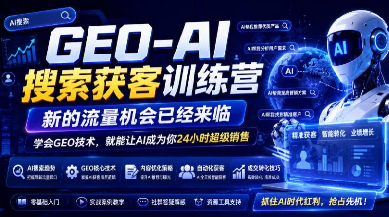 GEO-AI搜索获客训练营,新的流量机会已经来临,学会GEO技术,就能让AI成为你24小时超级销售(更新0919) 三零资源-三零资源