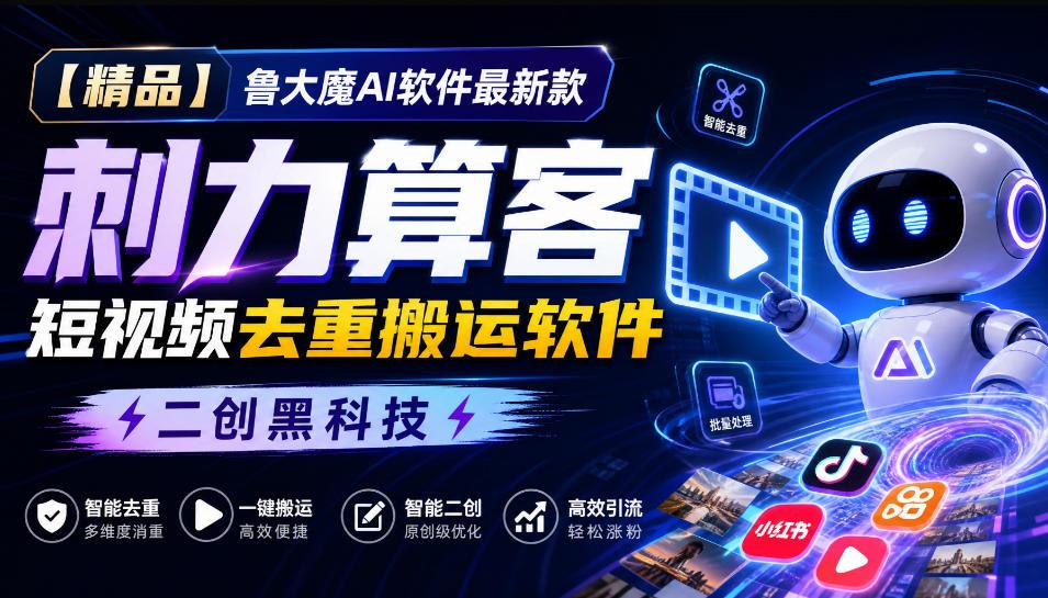 【精品】鲁大魔AI软件最新款刺力算客短视频去重搬运软件二创黑科技