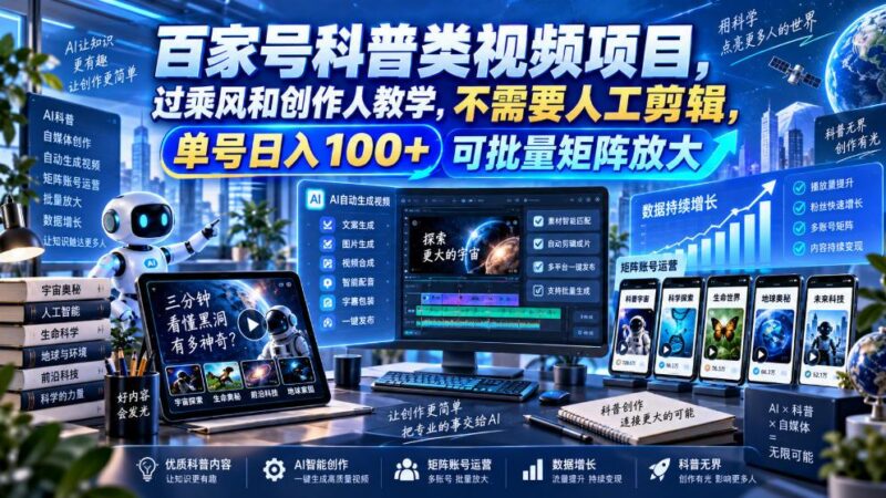百家号科普类视频项目,过乘风和创作人教学,不需要人工剪辑,单号日入100+可批量矩阵放大 三零资源-三零资源