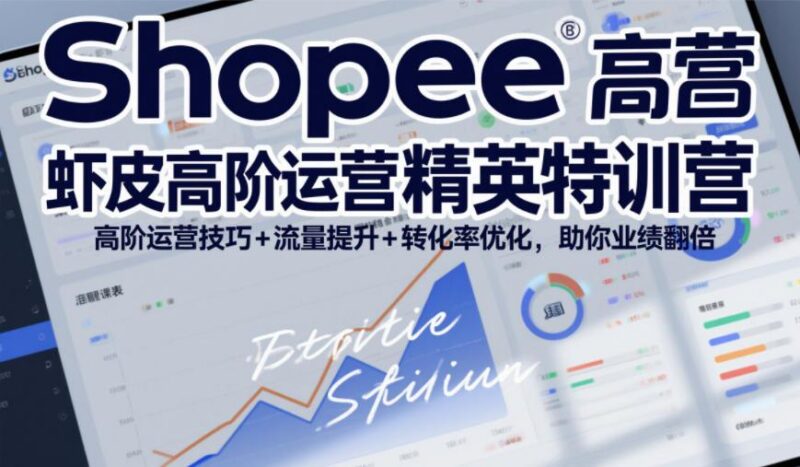 Shopee虾皮高阶运营精英特训营,高阶运营技巧+流量提升+转化率优化,助你业绩翻倍(更新26年9月) 三零资源-三零资源